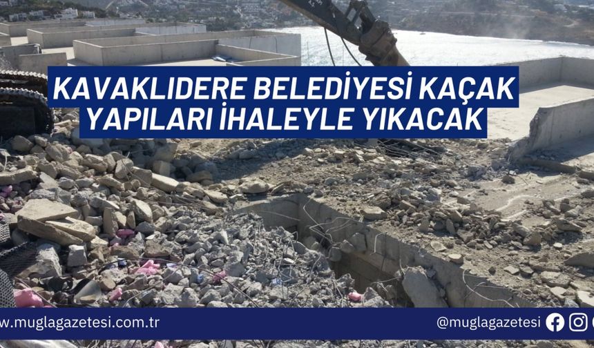 KAVAKLIDERE BELEDİYESİ KAÇAK YAPILARI İHALEYLE YIKACAK