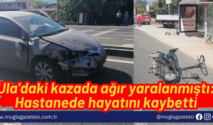 Ula'daki kazada ağır yaralanmıştı; Hastanede hayatını kaybetti