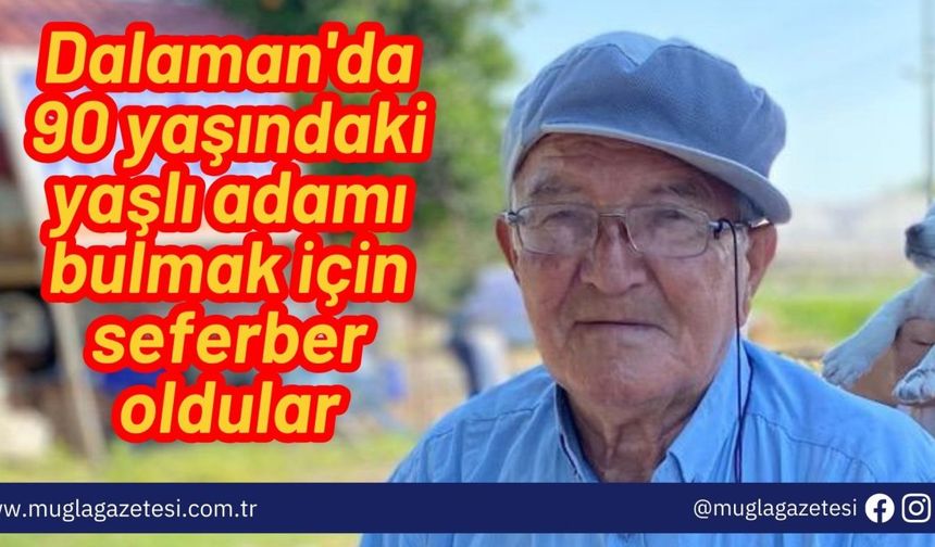 Dalaman'da 90 yaşındaki yaşlı adamı bulmak için seferber oldular