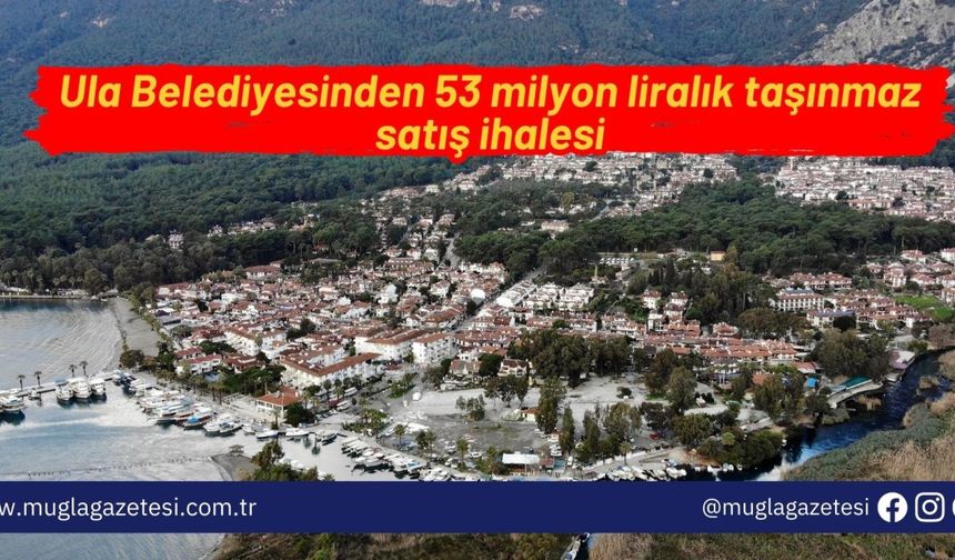 Ula Belediyesinden 53 milyon liralık taşınmaz satış ihalesi