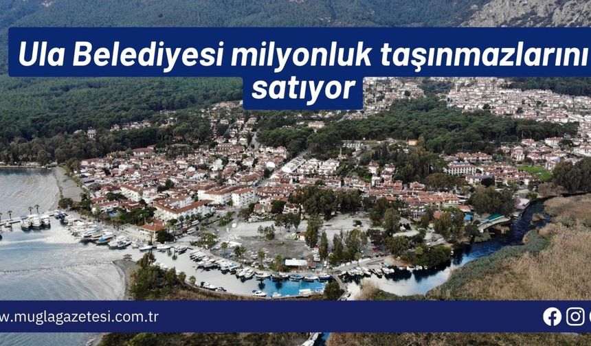 Ula Belediyesi milyonluk taşınmazlarını satıyor