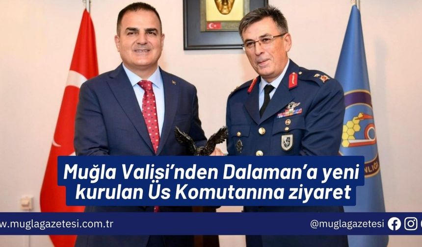 Muğla Valisi’nden Dalaman’a yeni kurulan Üs Komutanına ziyaret