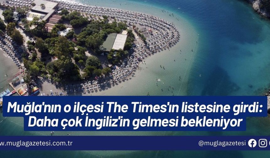 Muğla'nın o ilçesi The Times'ın listesine girdi: Daha çok İngiliz'in gelmesi bekleniyor