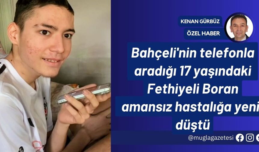 Bahçeli'nin telefonla aradığı 17 yaşındaki Fethiyeli Boran amansız hastalığa yenik düştü