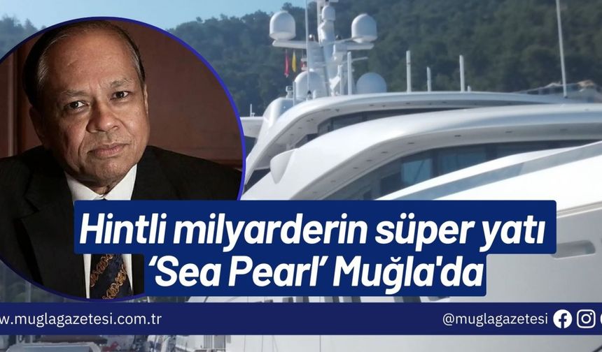 Hintli milyarderin süper yatı ‘Sea Pearl’ Muğla'da