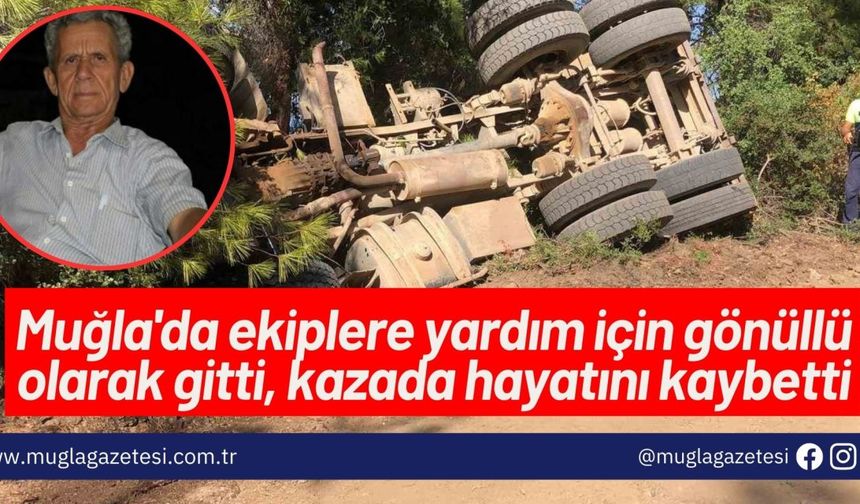 Muğla'da ekiplere yardım için gönüllü olarak gitti, kazada hayatını kaybetti