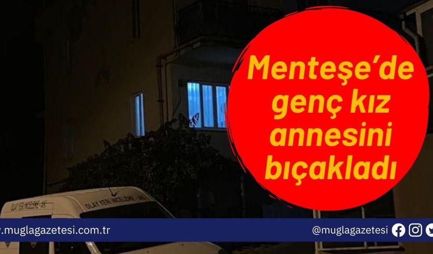 Menteşe’de genç kız annesini bıçakladı