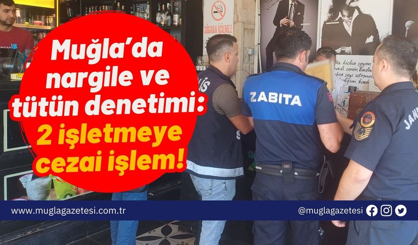 Muğla’da nargile ve tütün denetimi: 2 işletmeye cezai işlem!