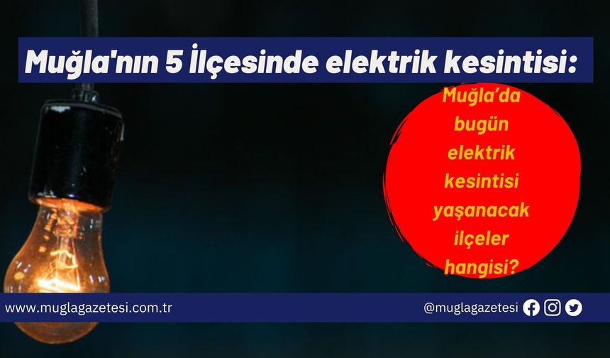 Muğla'nın 5 İlçesinde elektrik kesintisi: Muğla’da bugün elektrik kesintisi yaşanacak ilçeler hangisi?