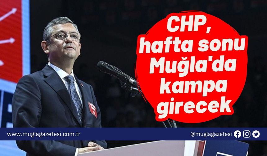 CHP, hafta sonu Muğla'da kampa girecek