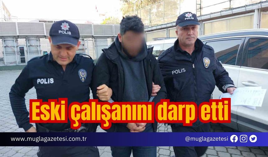 Eski çalışanını darp etti