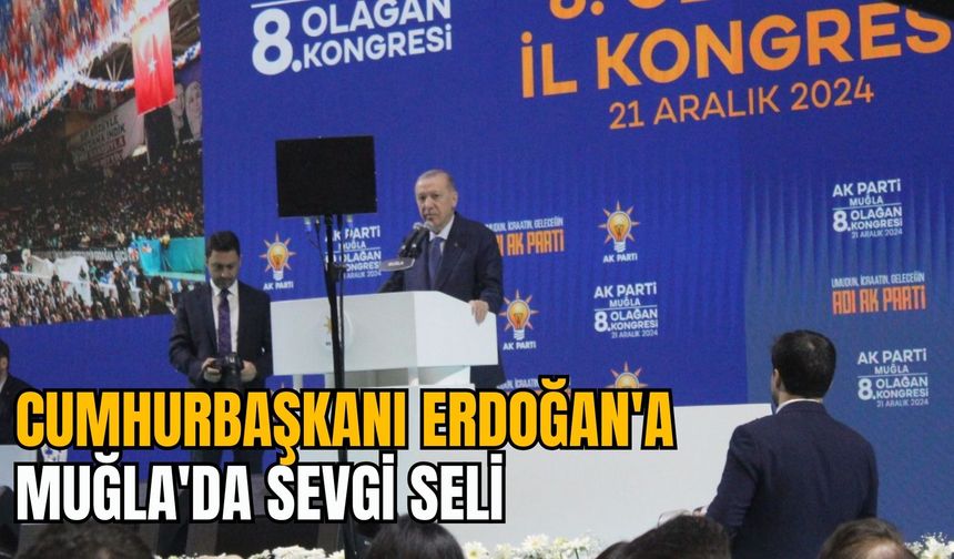 CUMHURBAŞKANI ERDOĞAN'A MUĞLA'DA SEVGİ SELİ