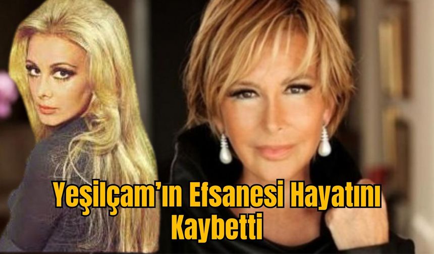 Yeşilçam’ın Efsanesi Hayatını Kaybetti