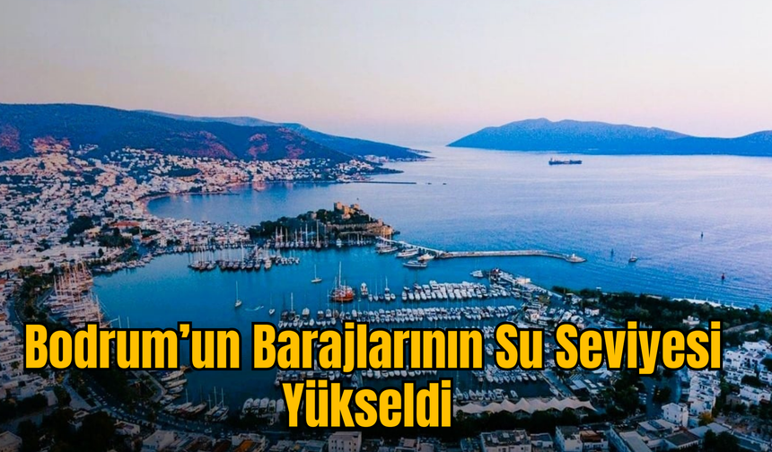 Bodrum’un Barajlarının Su Seviyesi Yükseldi