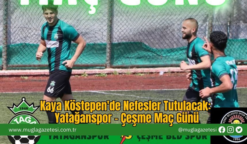 Kaya Köstepen'de Nefesler Tutulacak: Yatağanspor - Çeşme Maç Günü