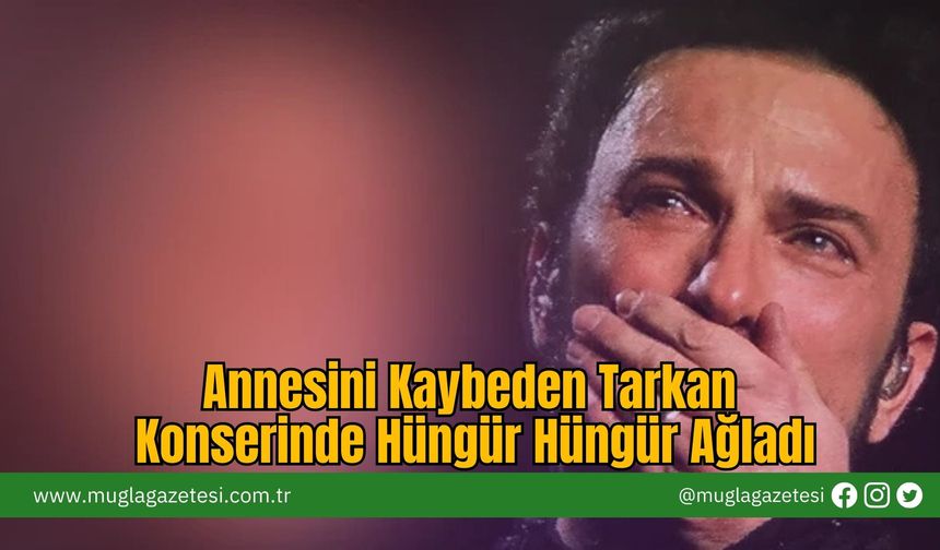 Annesini Kaybeden Tarkan Konserinde Hüngür Hüngür Ağladı