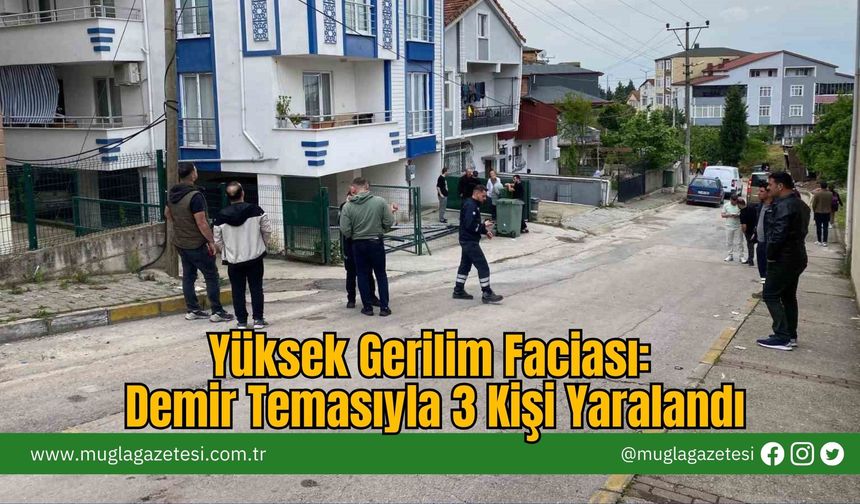 Yüksek Gerilim Faciası: Demir Temasıyla 3 Kişi Yaralandı