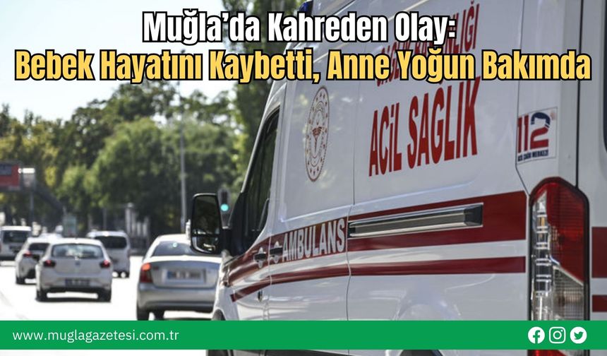 Muğla’da Kahreden Olay: Bebek Hayatını Kaybetti, Anne Yoğun Bakımda