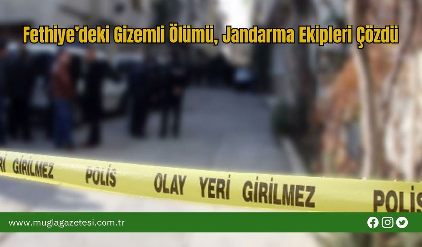Fethiye’deki Gizemli Ölümü, Jandarma Ekipleri Çözdü