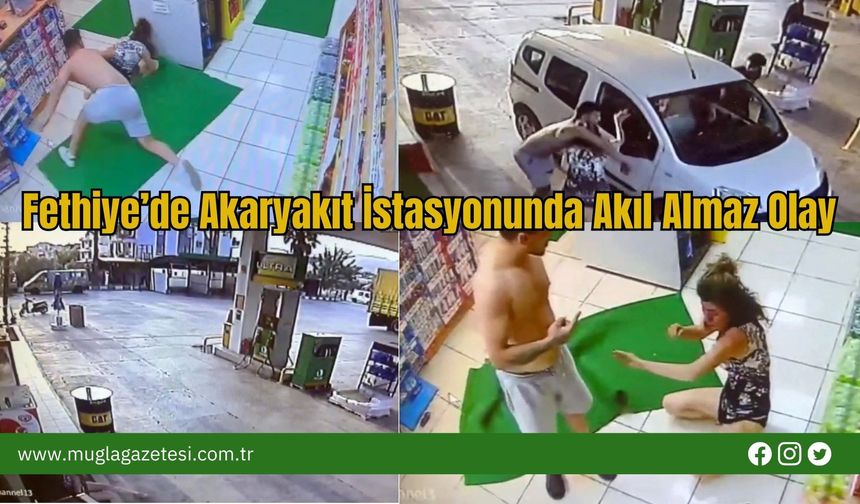 Fethiye’de Akaryakıt İstasyonunda Akıl Almaz Olay!