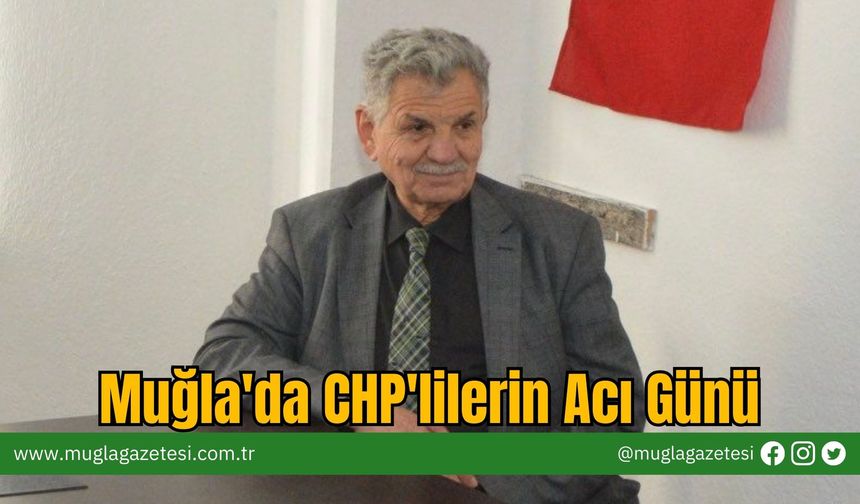 Muğla'da CHP'lilerin Acı Günü