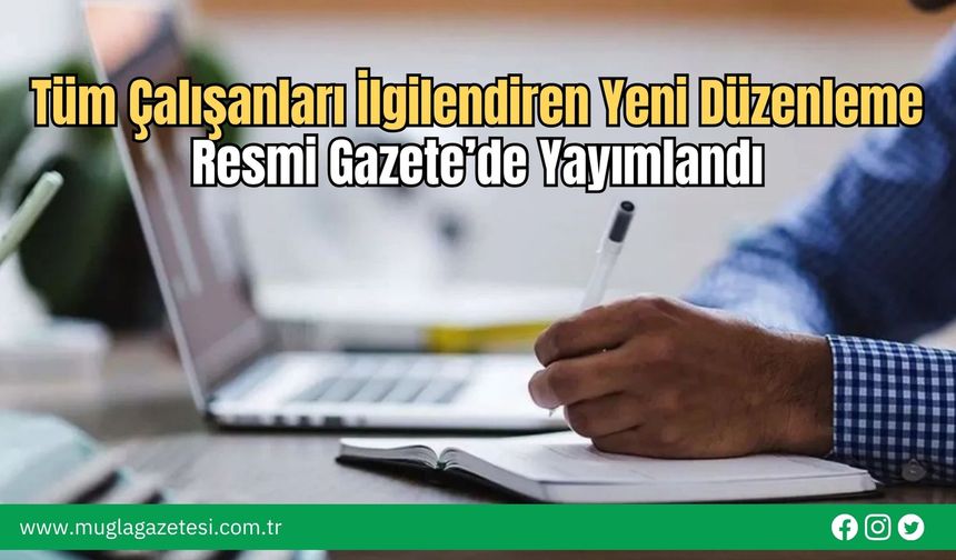 Tüm Çalışanları İlgilendiren Yeni Düzenleme Resmi Gazete’de Yayımlandı
