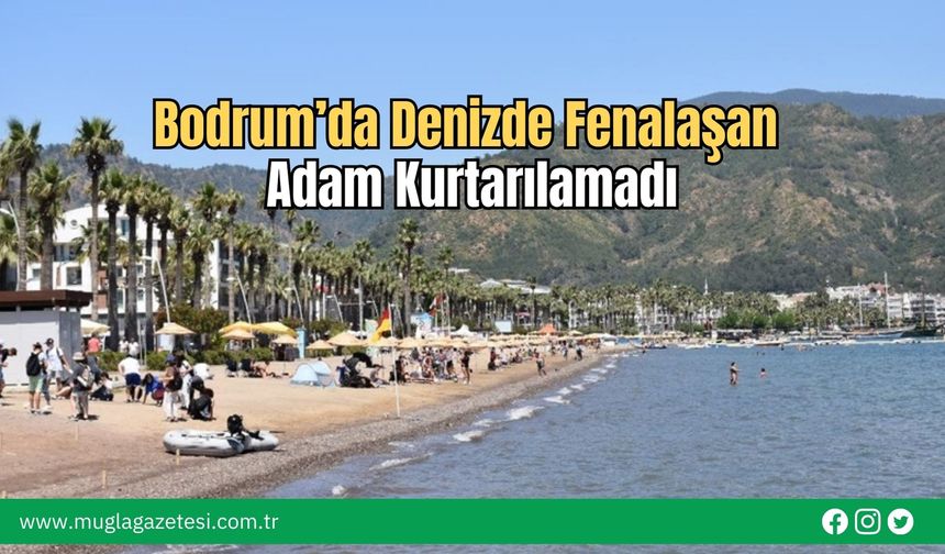 Bodrum’da Denizde Fenalaşan Adam Kurtarılamadı