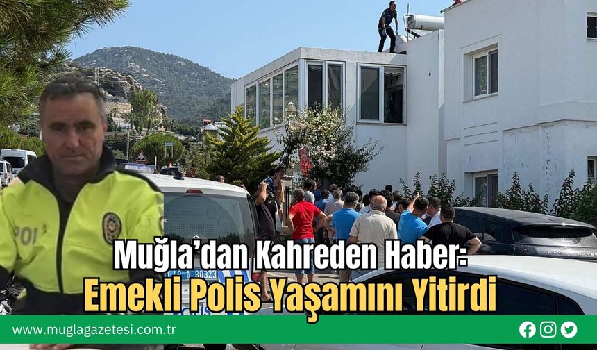 Muğla’dan Kahreden Haber: Emekli Polis Yaşamını Yitirdi