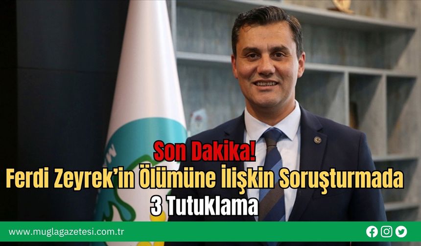 Son Dakika! Ferdi Zeyrek’in Ölümüne İlişkin Soruşturmada 3 Tutuklama