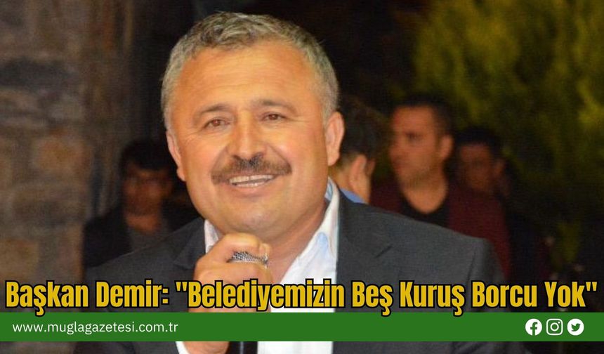 Başkan Demir: "Belediyemizin Beş Kuruş Borcu Yok"