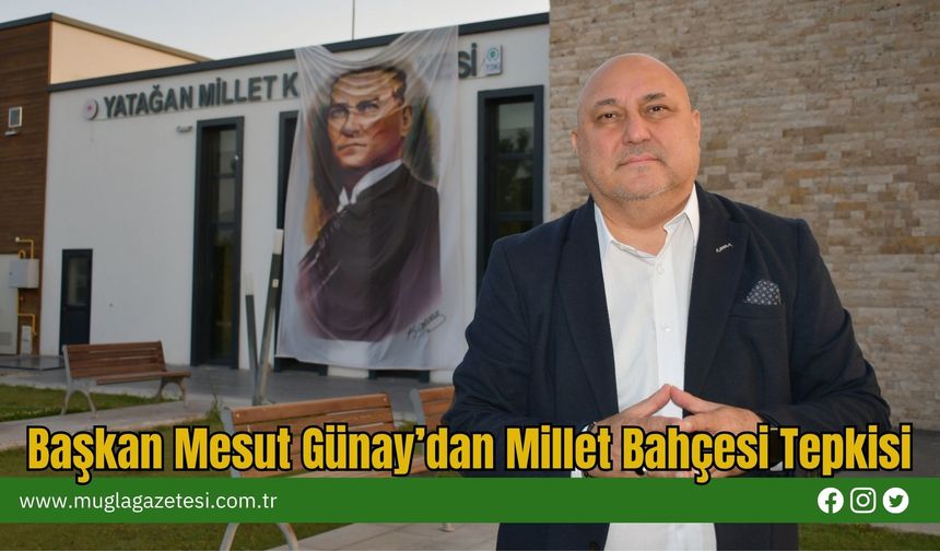Başkan Mesut Günay’dan Millet Bahçesi Tepkisi