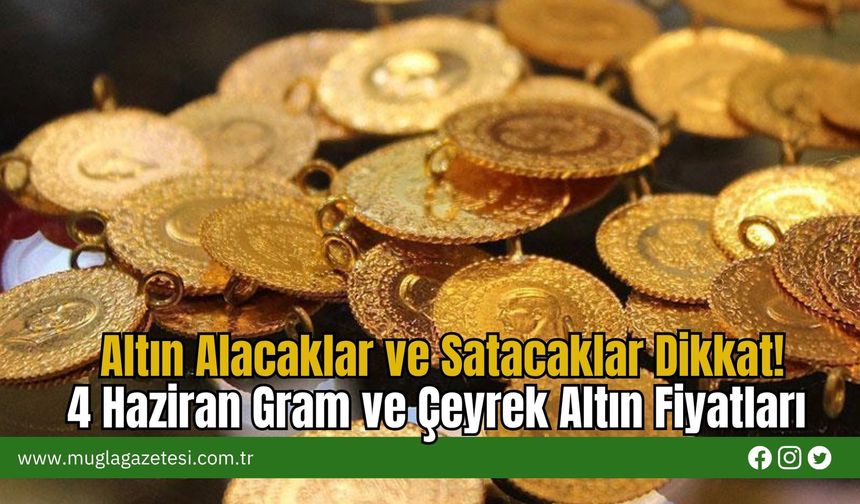 Altın Alacaklar ve Satacaklar Dikkat! 4 Haziran Gram ve Çeyrek Altın Fiyatları
