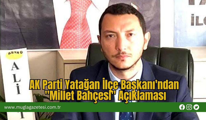 AK Parti Yatağan İlçe Başkanı'ndan "Millet Bahçesi" Açıklaması