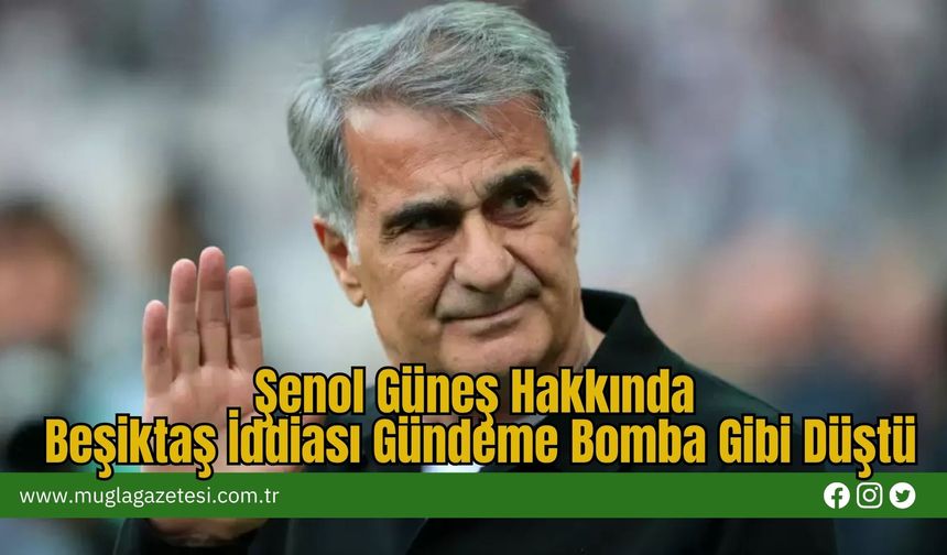 Şenol Güneş Hakkında Beşiktaş İddiası Gündeme Bomba Gibi Düştü