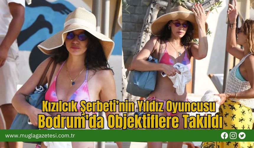 Kızılcık Şerbeti’nin Yıldız Oyuncusu Bodrum'da Objektiflere Takıldı