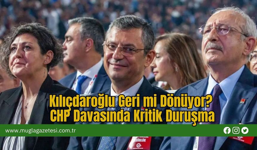 Kılıçdaroğlu Geri mi Dönüyor? CHP Davasında Kritik Duruşma