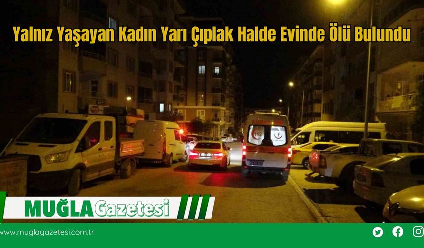 Yalnız Yaşayan Kadın Yarı Çıplak Halde Evinde Ölü Bulundu