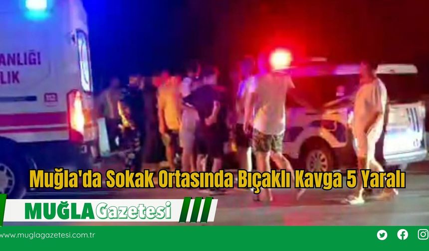 Muğla'da Sokak Ortasında Bıçaklı Kavga 5 Yaralı