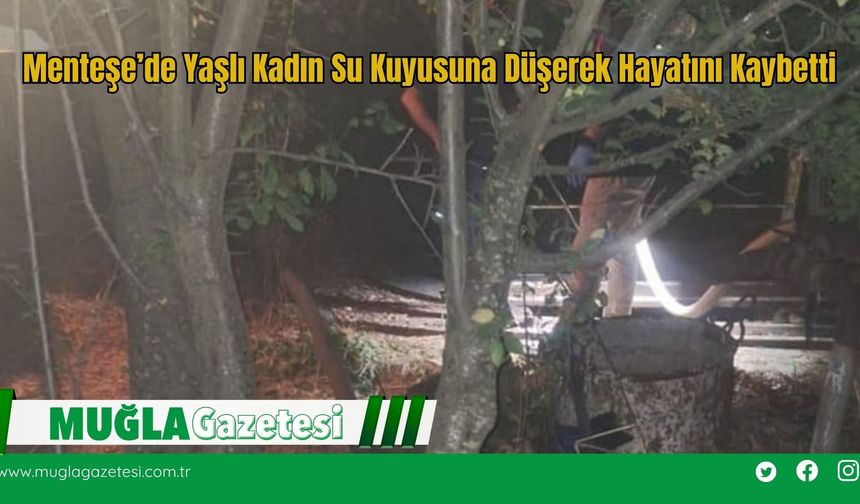 Menteşe’de Yaşlı Kadın Su Kuyusuna Düşerek Hayatını Kaybetti