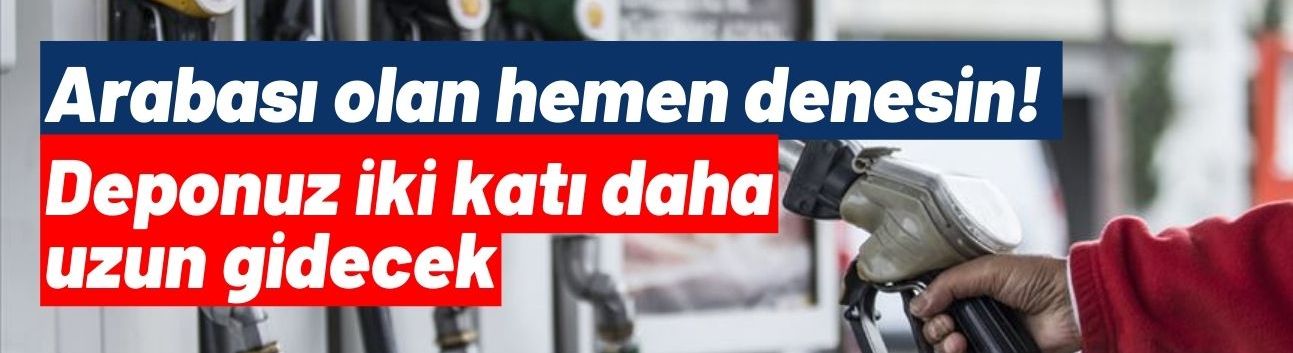 Arabası olan hemen denesin! Deponuz iki katı daha uzun gidecek